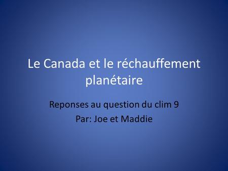 Le Canada et le réchauffement planétaire Reponses au question du clim 9 Par: Joe et Maddie.