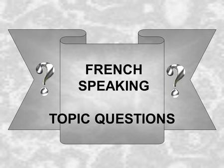 FRENCH SPEAKING TOPIC QUESTIONS. Self, family and friends 1: Comment tappelles-tu? Je m appelle ……