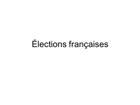 Élections françaises. Président Une élection uninominal majoritaire à deux tours Premier tour – tous les candidats Deuxième tour – entre deux candidats,