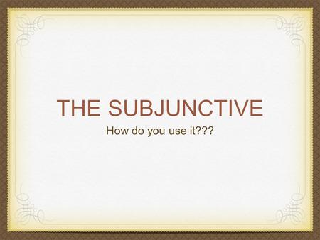 THE SUBJUNCTIVE How do you use it???. How do we form the subjunctive? add a que find the subject find the ils form of the verb add in the endings: e ions.