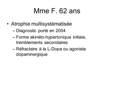 Mme F. 62 ans Atrophie multisystématisée Diagnostic porté en 2004