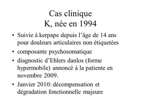 Cas clinique K, née en 1994 Suivie à kerpape depuis lâge de 14 ans pour douleurs articulaires non étiquetées composante psychosomatique diagnostic dEhlers.
