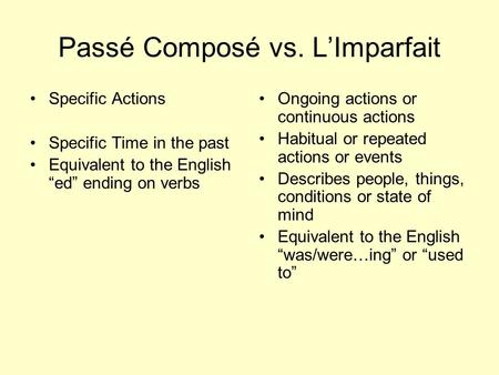 Passé Composé vs. LImparfait Specific Actions Specific Time in the past Equivalent to the English ed ending on verbs Ongoing actions or continuous actions.