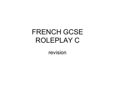 FRENCH GCSE ROLEPLAY C revision. To revise Work though the following slides Test yourself Make sure you know what the French is for the English Make sure.
