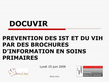 DOCUVIR  PREVENTION DES IST ET DU VIH PAR DES BROCHURES D’INFORMATION EN SOINS PRIMAIRES Lundi 15 juin 2009 Dora Lévy.
