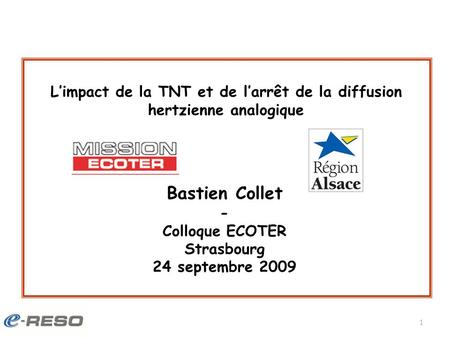1 Bastien Collet - Colloque ECOTER Strasbourg 24 septembre 2009 Limpact de la TNT et de larrêt de la diffusion hertzienne analogique.