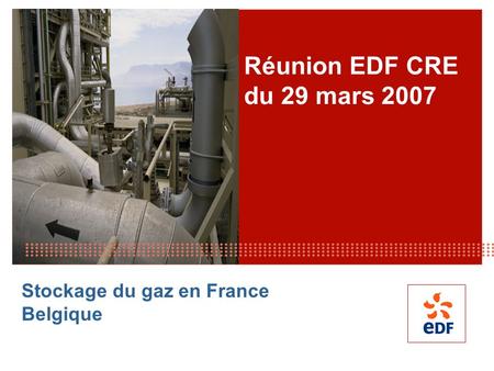 Réunion EDF CRE du 29 mars 2007 Stockage du gaz en France Belgique.
