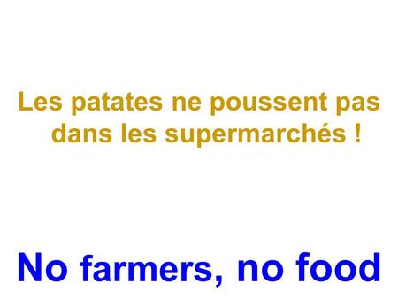 Les patates ne poussent pas dans les supermarchés ! No farmers, no food.