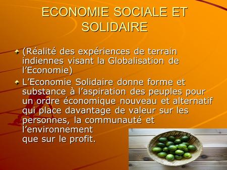 ECONOMIE SOCIALE ET SOLIDAIRE (Réalité des expériences de terrain indiennes visant la Globalisation de lEconomie) LEconomie Solidaire donne forme et substance.