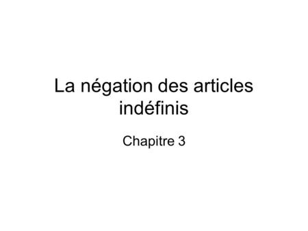 La négation des articles indéfinis Chapitre 3. La négation All indefinite articles change to > in the negative. Before a vowel or silent h, de is shortened.