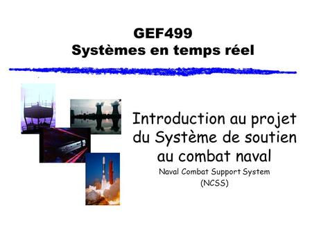 GEF499 Systèmes en temps réel Introduction au projet du Système de soutien au combat naval Naval Combat Support System (NCSS)