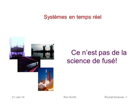 21-Jan-14 Ron SmithRocket Science - 1 Systèmes en temps réel Ce nest pas de la science de fusé!