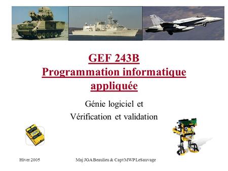 Hiver 2005Maj JGA Beaulieu & Capt MWP LeSauvage GEF 243B Programmation informatique appliquée Génie logiciel et Vérification et validation.