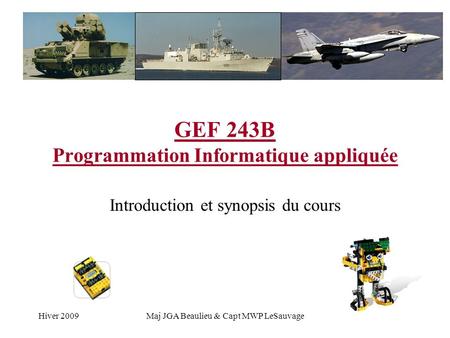 Hiver 2009Maj JGA Beaulieu & Capt MWP LeSauvage GEF 243B Programmation Informatique appliquée Introduction et synopsis du cours.