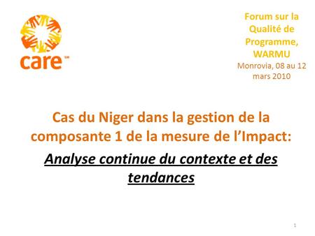 Forum sur la Qualité de Programme, WARMU Monrovia, 08 au 12 mars 2010 Cas du Niger dans la gestion de la composante 1 de la mesure de lImpact: Analyse.