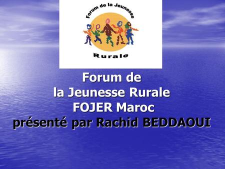 Forum de la Jeunesse Rurale FOJER Maroc présenté par Rachid BEDDAOUI