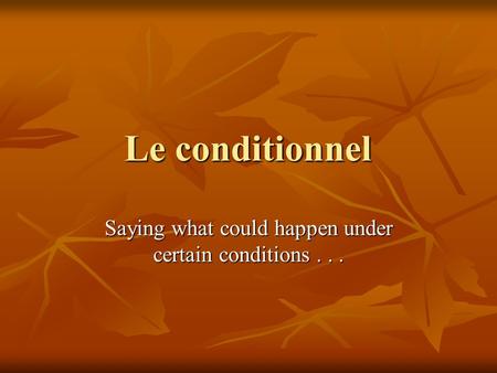 Le conditionnel Saying what could happen under certain conditions...