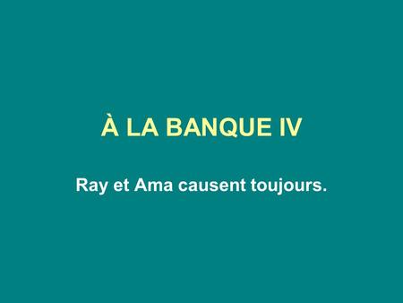 À LA BANQUE IV Ray et Ama causent toujours.. VOCABULAIRE Au verso = at the back Au porteur = to the bearer Endossataire = endorsee Un chèque en blanc.