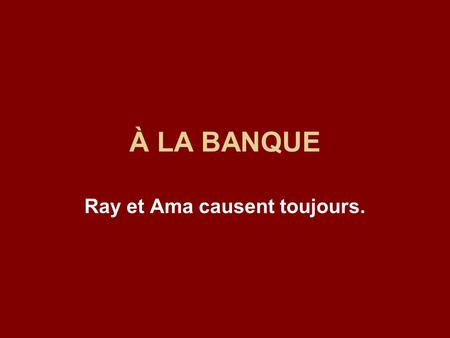 À LA BANQUE Ray et Ama causent toujours.. VOCABULAIRE Tout à lheure = A while ago Vous mavez dit = you told me Était pré-barré = was crossed-cheque Pourquoi.