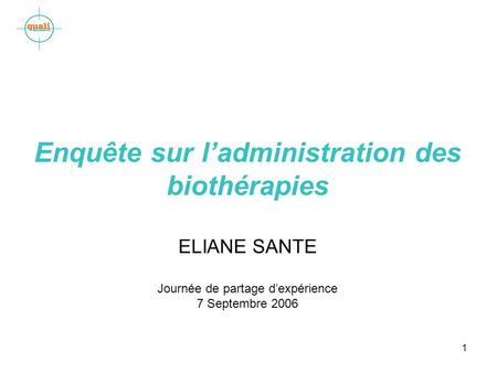 1 Enquête sur ladministration des biothérapies ELIANE SANTE Journée de partage dexpérience 7 Septembre 2006.