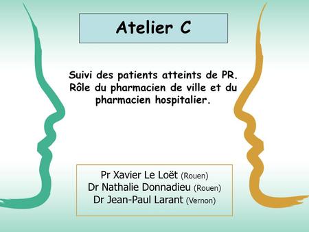 Atelier C Suivi des patients atteints de PR. Rôle du pharmacien de ville et du pharmacien hospitalier. Pr Xavier Le Loët (Rouen) Dr Nathalie Donnadieu.