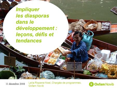 Titre Sous-titre Impliquer les diasporas dans le développement : leçons, défis et tendances Leila Rispens-Noel, Chargée de programmes, Oxfam Novib 11 décembre.