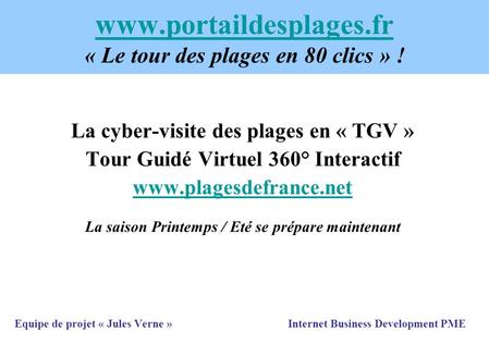 Www.portaildesplages.fr www.portaildesplages.fr « Le tour des plages en 80 clics » ! La cyber-visite des plages en « TGV » Tour Guidé Virtuel 360° Interactif.