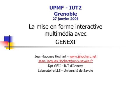 UPMF - IUT2 Grenoble 27 janvier 2006 La mise en forme interactive multimédia avec GENEXI Jean-Jacques Hochart -