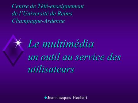 Centre de Télé-enseignement de lUniversité de Reims Champagne-Ardenne uJuJean-Jacques Hochart Le multimédia un outil au service des utilisateurs.