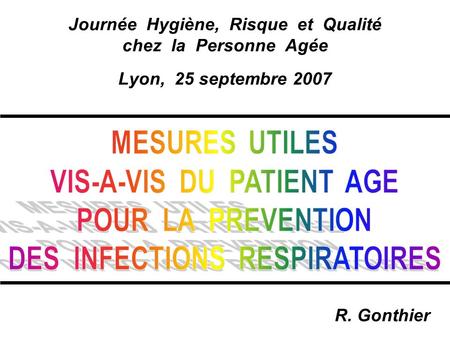 Journée Hygiène, Risque et Qualité chez la Personne Agée Lyon, 25 septembre 2007 R. Gonthier.