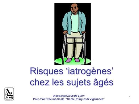 Hospices Civils de Lyon Pôle dActivité médicale Santé, Risques & Vigilances 1 Risques iatrogènes chez les sujets âgés.
