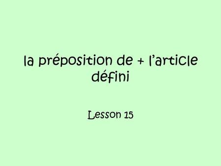 La préposition de + larticle défini Lesson 15. The préposition de has many meanings, just like the preposition a. From Nous rentrons de lécole. Of Quelle.