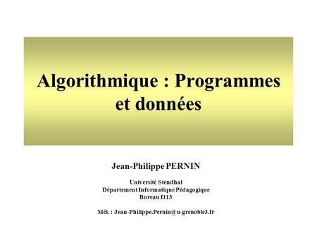 Jean-Philippe PERNIN Université Stendhal Département Informatique Pédagogique Bureau I113 Mél. : Algorithmique : Programmes.