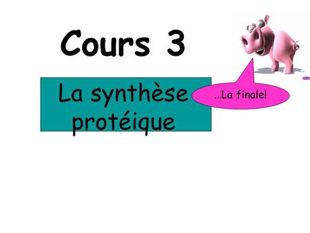 Cours 3 La synthèse protéique …La finale!. Cahier dactivités P. 236 à 239.