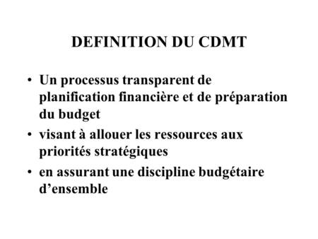 DEFINITION DU CDMT Un processus transparent de planification financière et de préparation du budget visant à allouer les ressources aux priorités stratégiques.