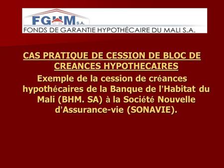 CAS PRATIQUE DE CESSION DE BLOC DE CREANCES HYPOTHECAIRES Exemple de la cession de cr é ances hypoth é caires de la Banque de l Habitat du Mali (BHM. SA)