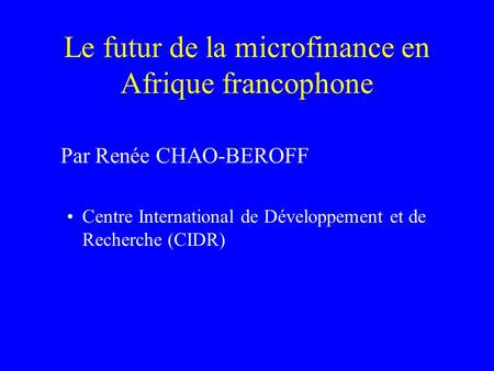 Le futur de la microfinance en Afrique francophone Par Renée CHAO-BEROFF Centre International de Développement et de Recherche (CIDR)