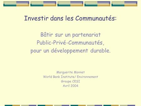 Investir dans les Communautés: Bâtir sur un partenariat Public-Privé-Communautés, pour un développement durable. Marguerite Monnet World Bank Institute/