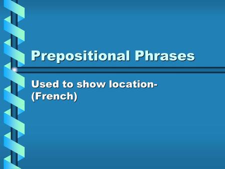 Prepositional Phrases Used to show location- (French)