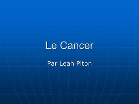 Le Cancer Par Leah Piton. Les Personnes qui le Cancer Affecte Tous les monde le peut contracter Tous les monde le peut contracter Les enfants, les adolescents,
