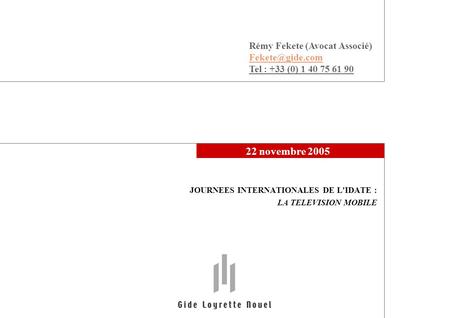22 novembre 2005 JOURNEES INTERNATIONALES DE L'IDATE : LA TELEVISION MOBILE Rémy Fekete (Avocat Associé) Tel : +33 (0) 1 40 75 61 90.