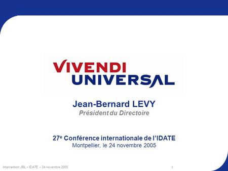 Intervention JBL – IDATE – 24 novembre 2005 1 Jean-Bernard LEVY Président du Directoire 27 e Conférence internationale de lIDATE Montpellier, le 24 novembre.