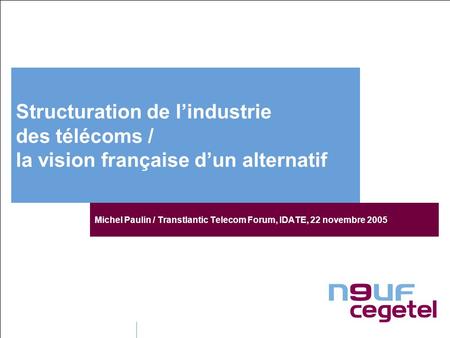 Structuration de lindustrie des télécoms / la vision française dun alternatif Michel Paulin / Transtlantic Telecom Forum, IDATE, 22 novembre 2005.