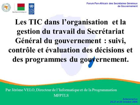 Forum Pan-Africain des Secrétaires Généraux de Gouvernement Antananarivo 26,27 et 28 Octobre 2006 Les TIC dans lorganisation et la gestion du travail du.