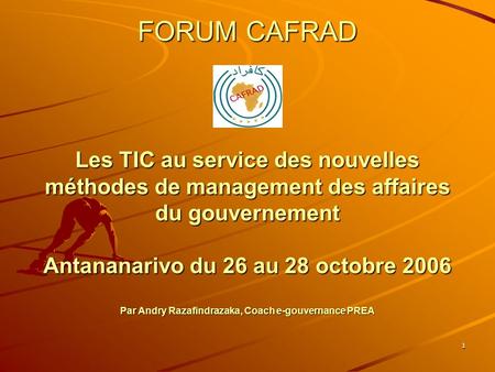 1 FORUM CAFRAD Les TIC au service des nouvelles méthodes de management des affaires du gouvernement Antananarivo du 26 au 28 octobre 2006 Par Andry Razafindrazaka,
