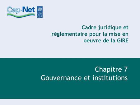 Cadre juridique et réglementaire pour la mise en oeuvre de la GIRE Chapitre 7 Gouvernance et institutions.