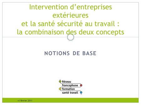 RFFST Avril 2010 Intervention d’entreprises extérieures et la santé sécurité au travail : la combinaison des deux concepts NOTIONS DE BASE - Organiser.
