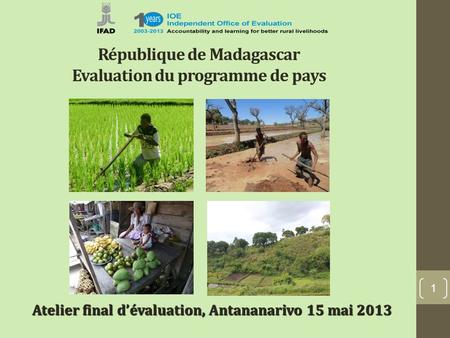 République de Madagascar Evaluation du programme de pays 1 Atelier final dévaluation, Antananarivo 15 mai 2013.