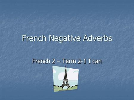 French Negative Adverbs French 2 – Term 2-1 I can.