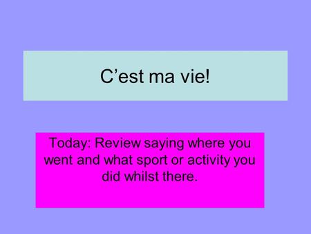 Cest ma vie! Today: Review saying where you went and what sport or activity you did whilst there.